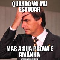 QUANDO VC VAI ESTUDARMAS A SUA PROVA É AMÃNHA