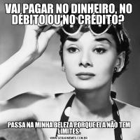 VAI PAGAR NO DINHEIRO, NO DÉBITO OU NO CRÉDITO? PASSA NA MINHA BELEZA PORQUE ELA NÃO TEM LIMITES.