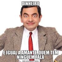 DINHEIROE IGUAL A AMANTE, QUEM TEM NINGUEM FALA