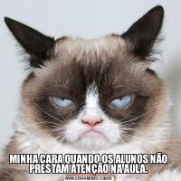 MINHA CARA QUANDO OS ALUNOS NÃO PRESTAM ATENÇÃO NA AULA.