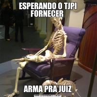ESPERANDO O TJPI FORNECER ARMA PRA JUIZ