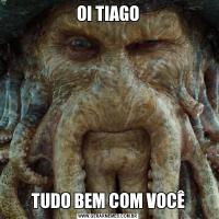 OI TIAGOTUDO BEM COM VOCÊ