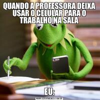 QUANDO A PROFESSORA DEIXA USAR O CELULAR PARA O TRABALHO NA SALAEU: