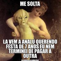 ME SOLTALA VEM A ANALU QUERENDO FESTA DE 7 ANOS EU NEM TERMINEI DE PAGAR A OUTRA