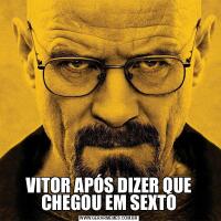 VITOR APÓS DIZER QUE CHEGOU EM SEXTO