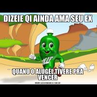 DIZEIE QI AINDA AMA SEU EXQUANU O ALUGÉL TIVERE PRA VENCER