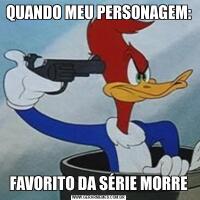 QUANDO MEU PERSONAGEM:FAVORITO DA SÉRIE MORRE