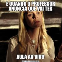 E QUANDO O PROFESSOR ANUNCIA QUE VAI TERAULA AO VIVO