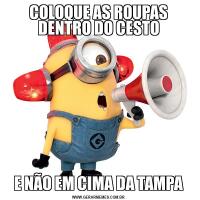 COLOQUE AS ROUPAS DENTRO DO CESTOE NÃO EM CIMA DA TAMPA