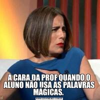 A CARA DA PROF QUANDO O ALUNO NÃO USA AS PALAVRAS MÁGICAS. 