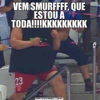 VEM SMURFFFF, QUE ESTOU A TODA!!!!KKKKKKKKK