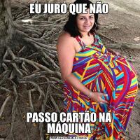 EU JURO QUE NÃOPASSO CARTÃO NA MÁQUINA