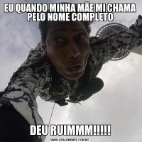 EU QUANDO MINHA MÃE MI CHAMA PELO NOME COMPLETODEU RUIMMM!!!!!