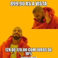 899,90 R$ A VISTA12X DE 170,00 COM JUROS DE 10%