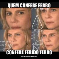 QUEM CONFERE FERROCONFERE FERIDO FERRO