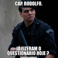 CAP. RODOLFO.JÁ FIZERAM O QUESTIONÁRIO HOJE ? 