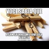 VOCE SABIA QUEA SAM SALVOU 3 MIL JOVE DSA PEBREZA