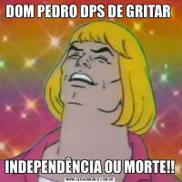 DOM PEDRO DPS DE GRITAR INDEPENDÊNCIA OU MORTE!!