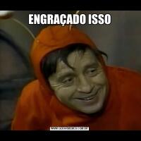 ENGRAÇADO ISSO