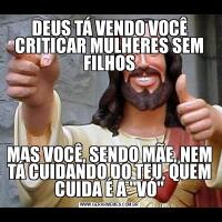 DEUS TÁ VENDO VOCÊ CRITICAR MULHERES SEM FILHOSMAS VOCÊ, SENDO MÃE, NEM TÁ CUIDANDO DO TEU, QUEM CUIDA É A "VÓ"