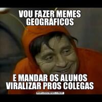 VOU FAZER MEMES GEOGRÁFICOSE MANDAR OS ALUNOS VIRALIZAR PROS COLEGAS