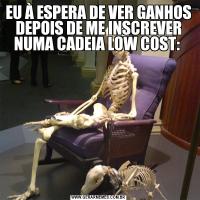 EU À ESPERA DE VER GANHOS DEPOIS DE ME INSCREVER NUMA CADEIA LOW COST: 