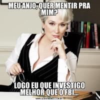 MEU ANJO, QUER MENTIR PRA MIM?LOGO EU QUE INVESTIGO MELHOR QUE O FBI...