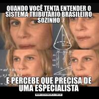 QUANDO VOCÊ TENTA ENTENDER O SISTEMA TRIBUTÁRIO BRASILEIRO SOZINHOE PERCEBE QUE PRECISA DE UMA ESPECIALISTA