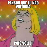 PENSOU QUE EU NÃO VOLTARIAPOIS VOLTEI