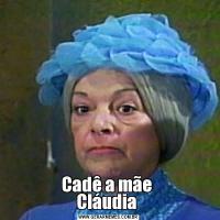 Cadê a mãe 
Cláudia 