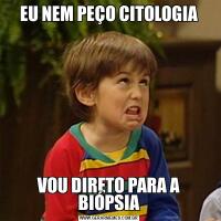 EU NEM PEÇO CITOLOGIAVOU DIRETO PARA A BIÓPSIA
