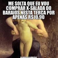 ME SOLTA QUE EU VOU COMPRAR X-SALADA DO BARAIOS NESTA TERÇA POR APENAS R$10,90