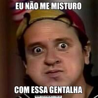 EU NÃO ME MISTUROCOM ESSA GENTALHA