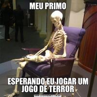 MEU PRIMOESPERANDO EU JOGAR UM JOGO DE TERROR