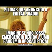 20 DIAS QUE ANUNCIOU O EDITAL E NADA!IMAGINE SE NÃO FOSSE EMERGÊNCIA DEVIDO A UMA PANDEMIA APOCALÍPTICA!