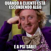 QUANDO A CLIENTE ESTÁ ESCONDENDO ALGOE A PSI SABE!