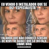 EU VENDO O INSTALADOR QUE SE DIZ “ESPECIALISTA”…FALANDO QUE NÃO CONHECE SENSOR DE NÍVEL DE ÁGUA E QUE SÓ INSTALA CHAVE BÓIA