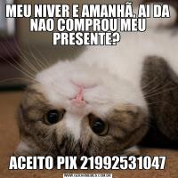 MEU NIVER E AMANHÃ, AI DA NAO COMPROU MEU PRESENTE? ACEITO PIX 21992531047