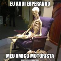 EU AQUI ESPERANDOMEU AMIGO MOTORISTA