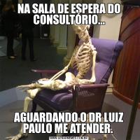 NA SALA DE ESPERA DO CONSULTÓRIO...AGUARDANDO O DR LUIZ PAULO ME ATENDER. 