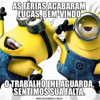 AS FÉRIAS ACABARAM LUCAS, BEM-VINDOO TRABALHO LHE AGUARDA, SENTIMOS SUA FALTA.
