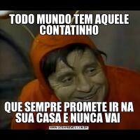 TODO MUNDO TEM AQUELE CONTATINHOQUE SEMPRE PROMETE IR NA SUA CASA E NUNCA VAI 