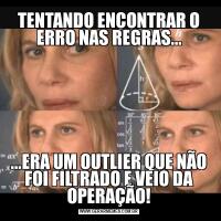 TENTANDO ENCONTRAR O ERRO NAS REGRAS......ERA UM OUTLIER QUE NÃO FOI FILTRADO E VEIO DA OPERAÇÃO!