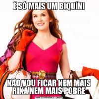 É SÓ MAIS UM BIQUÍNINÃO VOU FICAR NEM MAIS RIKA NEM MAIS POBRE
