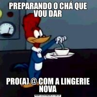 PREPARANDO O CHÁ QUE VOU DARPRO(A) @ COM A LINGERIE NOVA