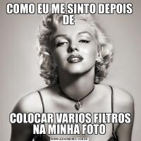 COMO EU ME SINTO DEPOIS DE  COLOCAR VARIOS FILTROS NA MINHA FOTO