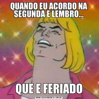 QUANDO EU ACORDO NA SEGUNDA E LEMBRO...QUE E FERIADO