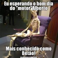 Eu esperando o bom dia do 