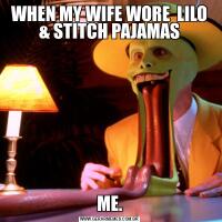 WHEN MY WIFE WORE  LILO & STITCH PAJAMASME.