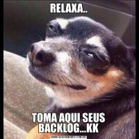 RELAXA..TOMA AQUI SEUS BACKLOG...KK